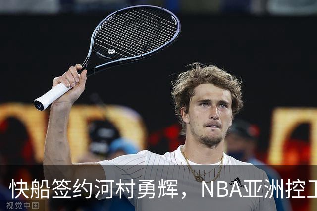 快船签约河村勇辉，NBA亚洲控卫再启新篇