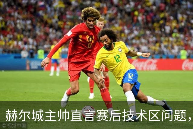 赫尔城主帅直言赛后技术区问题，聚焦规则与沟通